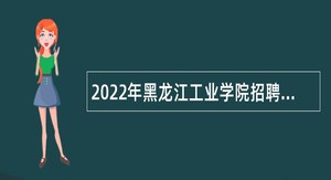 2022年黑龙江工业学院招聘专任教师、专业技术人员、专职辅导员及管理人员公告