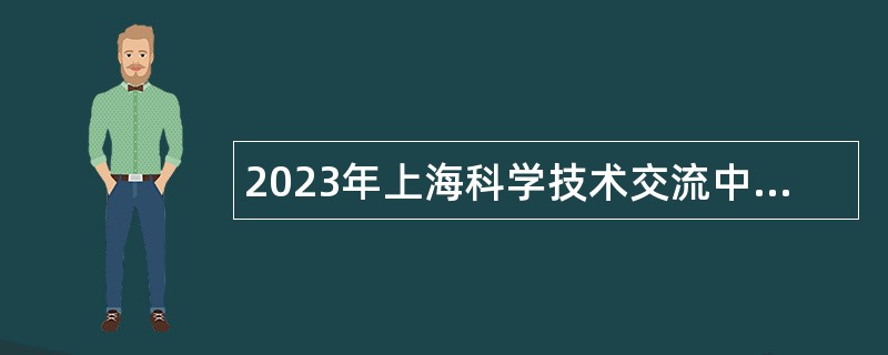 2023年上海科学技术交流中心人员招聘公告