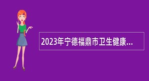 2023年宁德福鼎市卫生健康局招聘事业单位紧缺急需及高层次人才公告