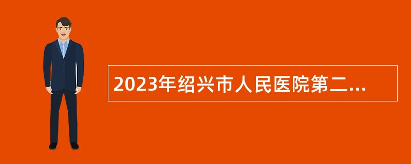 2023年绍兴市人民医院第二次社会招聘公告