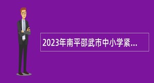2023年南平邵武市中小学紧缺急需学科教师专项招聘公告