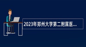 2023年郑州大学第二附属医院经开院区招聘医疗医技人员公告