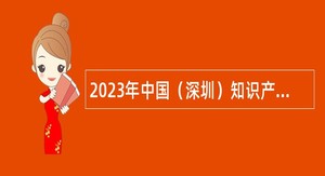 2023年中国（深圳）知识产权保护中心专业技术员额人员招聘公告