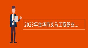 2023年金华市义乌工商职业技术学院高层次人才引进招聘公告