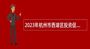 2023年杭州市西湖区投资促进局招聘编外合同制工作人员公告