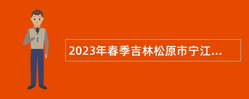 2023年春季吉林松原市宁江区事业单位招聘应征入伍2025年退役高校毕业生公告