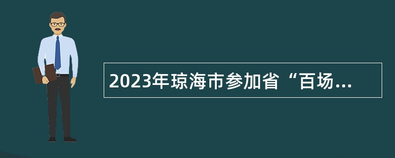 2023年琼海市参加省“百场万岗”校招事业单位工作人员海南站公告(4号)