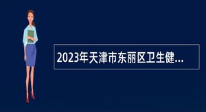 2023年天津市东丽区卫生健康委员会招聘专业技术人员公告