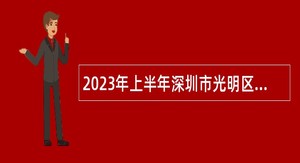 2023年上半年深圳市光明区事业单位赴外面向应届毕业生招聘工作人员公告
