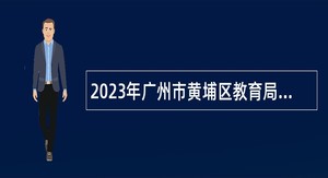 2023年广州市黄埔区教育局招聘直属单位事业编制人员公告