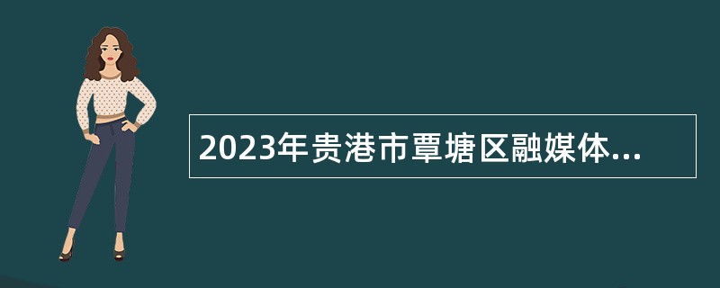 2023年贵港市覃塘区融媒体中心招聘编外人员公告