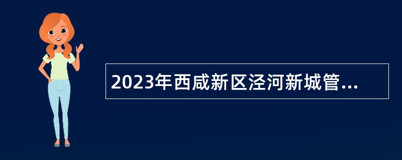 2023年西咸新区泾河新城管委会招聘公告