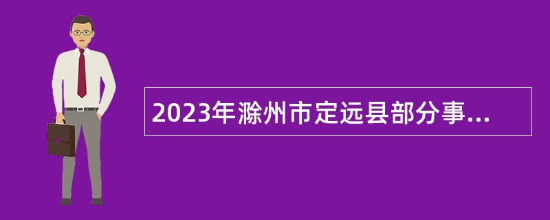 2023年滁州市定远县部分事业单位引进急需紧缺人才公告