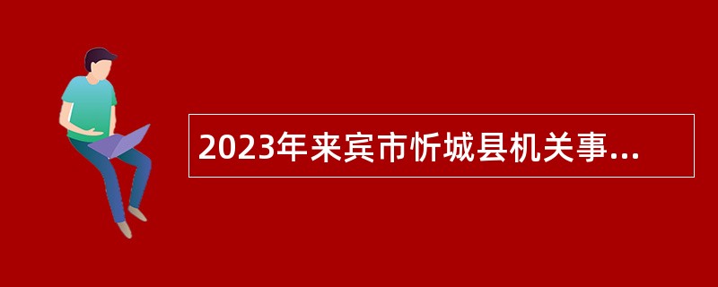 2023年来宾市忻城县机关事务管理局编外人员招聘公告