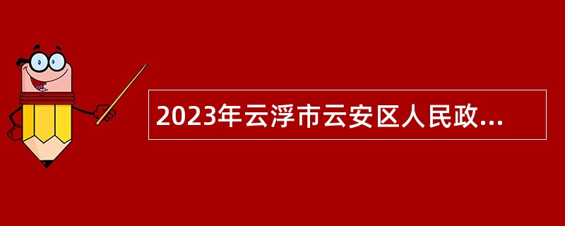 2023年云浮市云安区人民政府行政服务中心招聘综合服务窗口工作人员公告