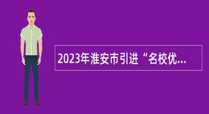 2023年淮安市引进“名校优生”（卫生类）公告