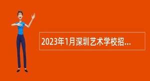 2023年1月深圳艺术学校招聘专业技术岗位人员公告