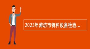 2023年潍坊市特种设备检验研究院招聘工作人员简章