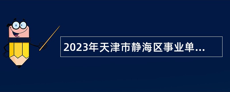 2023年天津市静海区事业单位招聘考试公告（24人）