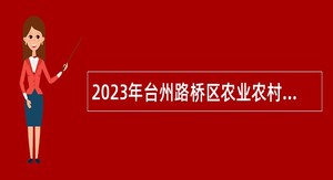 2023年台州路桥区农业农村和水利局招聘编外工作人员公告