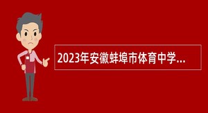 2023年安徽蚌埠市体育中学招聘紧缺教练员公告