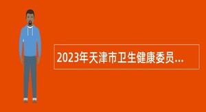 2023年天津市卫生健康委员会所属天津医学高等专科学校招聘公告