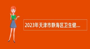 2023年天津市静海区卫生健康事业单位招聘公告
