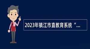 2023年镇江市直教育系统“金山英才”优秀毕业生引进公告