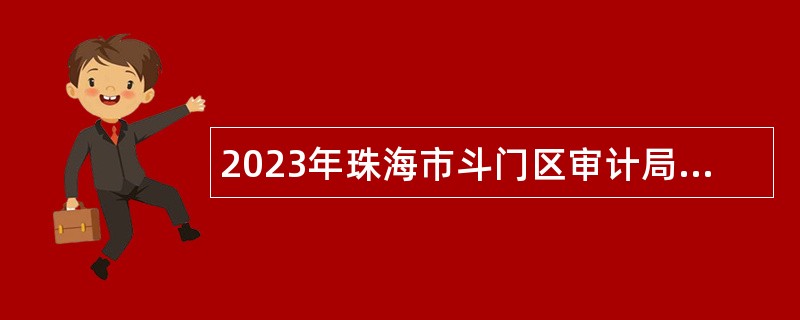 2023年珠海市斗门区审计局招聘政府雇员公告