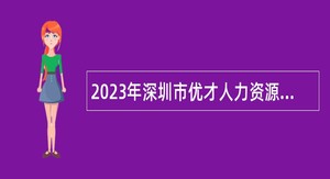 2023年深圳市优才人力资源有限公司招聘聘员（派遣至中共深圳市龙岗区委组织部）公告