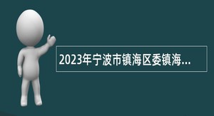 2023年宁波市镇海区委镇海区人民政府信访局招聘公告