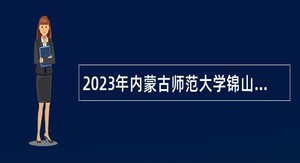 2023年内蒙古师范大学锦山实验中学引进高层次人才公告