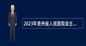 2023年贵州省人民医院自主招聘非编合同制工作人员公告（第一批）