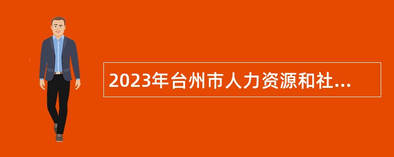 2023年台州市人力资源和社会保障局下属事业单位招聘编制外劳动合同工公告