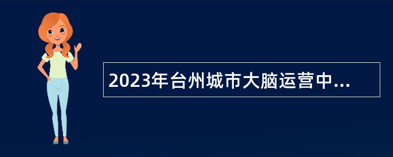 2023年台州城市大脑运营中心（数字馆） 岗位招聘公告
