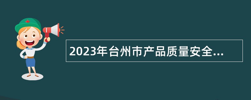 2023年台州市产品质量安全检测研究院招聘编外工作人员公告
