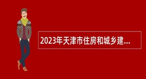 2023年天津市住房和城乡建设委员会事业单位招聘公告