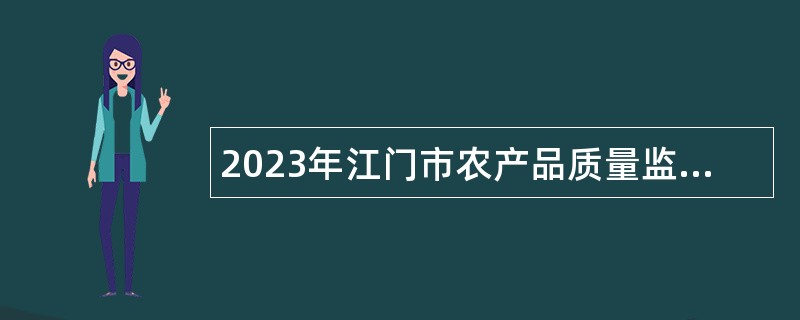 2023年江门市农产品质量监督检验测试中心招聘公告