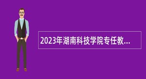 2023年湖南科技学院专任教师招聘公告