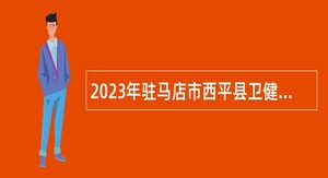 2023年驻马店市西平县卫健体委所属事业单位招聘简章