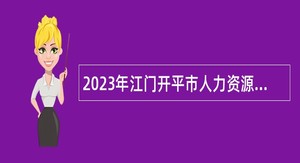2023年江门开平市人力资源和社会保障局招聘合同制人员公告