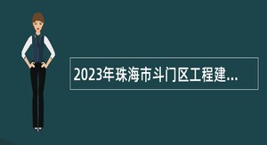 2023年珠海市斗门区工程建设安全监督站招聘普通雇员公告