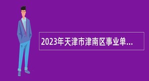 2023年天津市津南区事业单位招聘考试公告（29人）