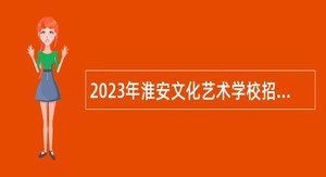 2023年淮安文化艺术学校招聘教师公告