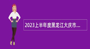 2023上半年度黑龙江大庆市肇源县人才引进公告