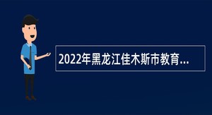 2022年黑龙江佳木斯市教育局直属学校“黑龙江人才周”人才引进公告