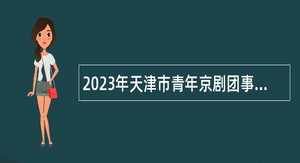 2023年天津市青年京剧团事业单位招聘公告