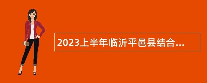 2023上半年临沂平邑县结合事业单位人员招聘征集大学毕业生入伍公告