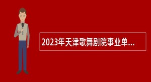 2023年天津歌舞剧院事业单位招聘公告