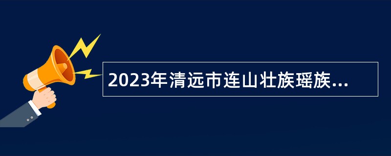 2023年清远市连山壮族瑶族自治县卫生健康局招聘行政辅助类工作人员公告